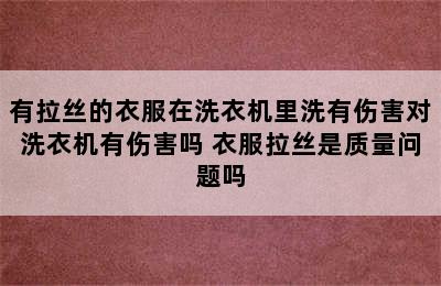 有拉丝的衣服在洗衣机里洗有伤害对洗衣机有伤害吗 衣服拉丝是质量问题吗